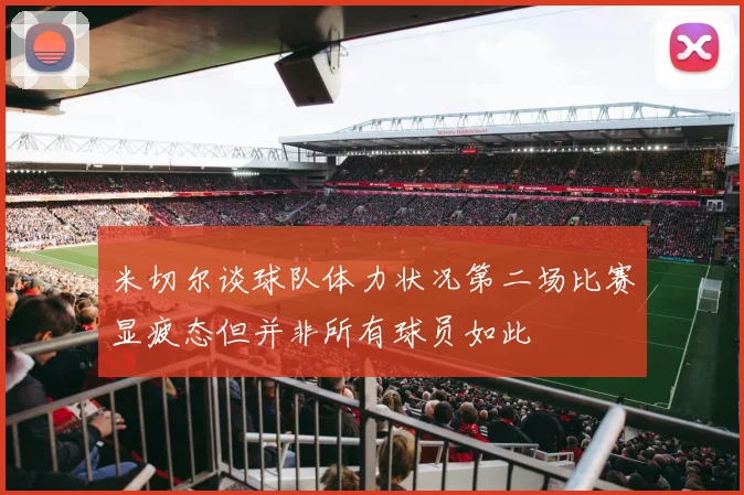 米切尔谈球队体力状况第二场比赛显疲态但并非所有球员如此