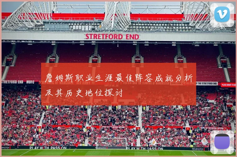 詹姆斯职业生涯最佳阵容成就分析及其历史地位探讨