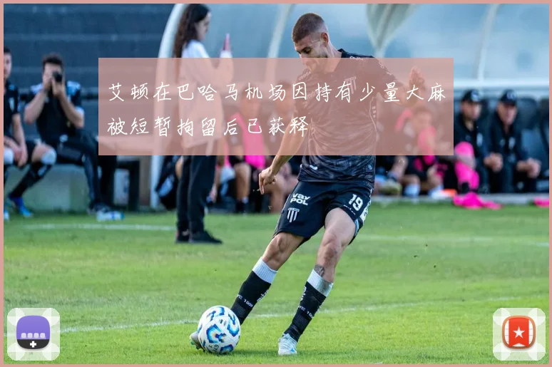 艾顿在巴哈马机场因持有少量大麻被短暂拘留后已获释