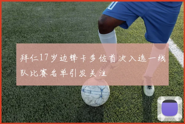 拜仁17岁边锋卡多佐首次入选一线队比赛名单引发关注