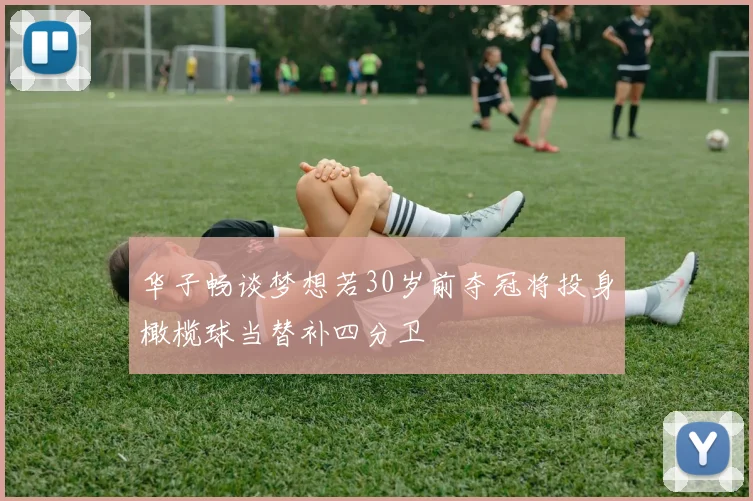 华子畅谈梦想若30岁前夺冠将投身橄榄球当替补四分卫