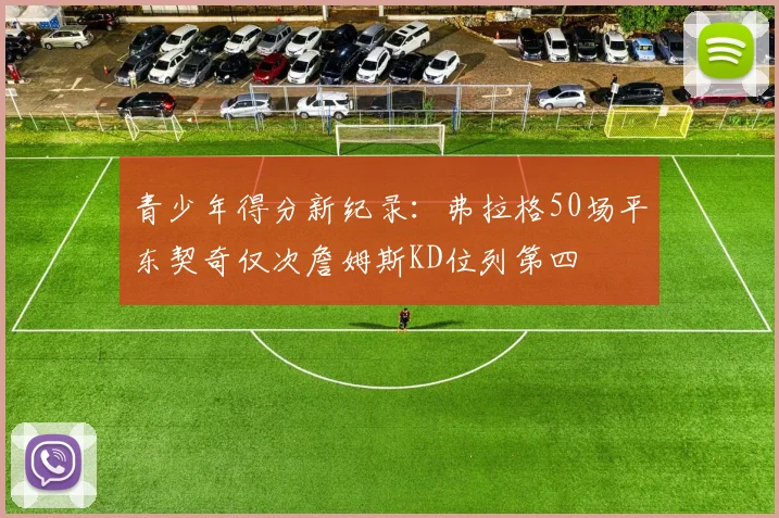 青少年得分新纪录：弗拉格50场平东契奇仅次詹姆斯KD位列第四