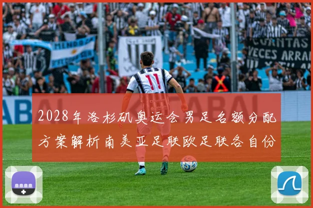 2028年洛杉矶奥运会男足名额分配方案解析南美亚足联欧足联各自份额