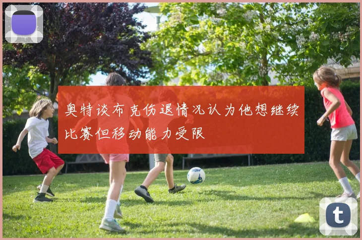奥特谈布克伤退情况认为他想继续比赛但移动能力受限