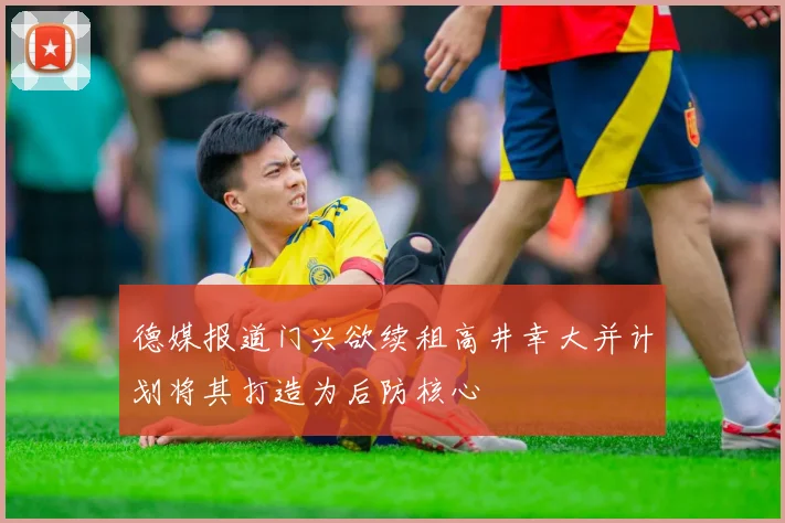 德媒报道门兴欲续租高井幸大并计划将其打造为后防核心