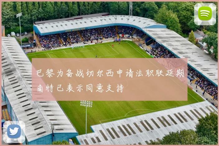 巴黎为备战切尔西申请法职联延期南特已表示同意支持