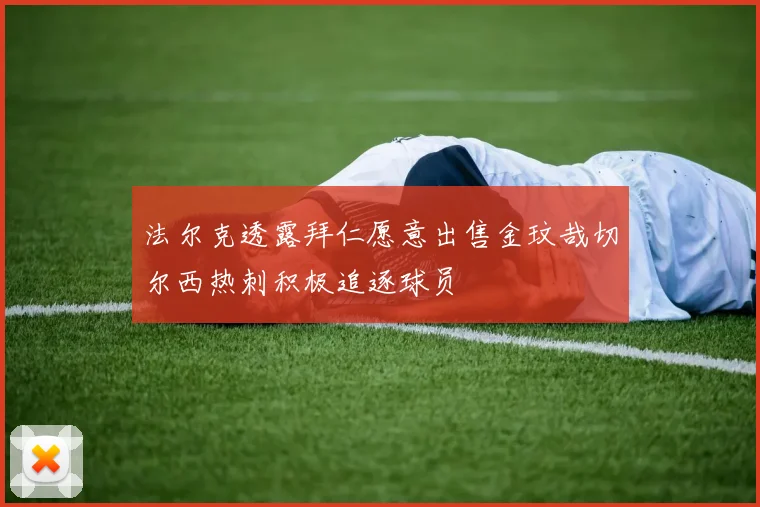法尔克透露拜仁愿意出售金玟哉切尔西热刺积极追逐球员