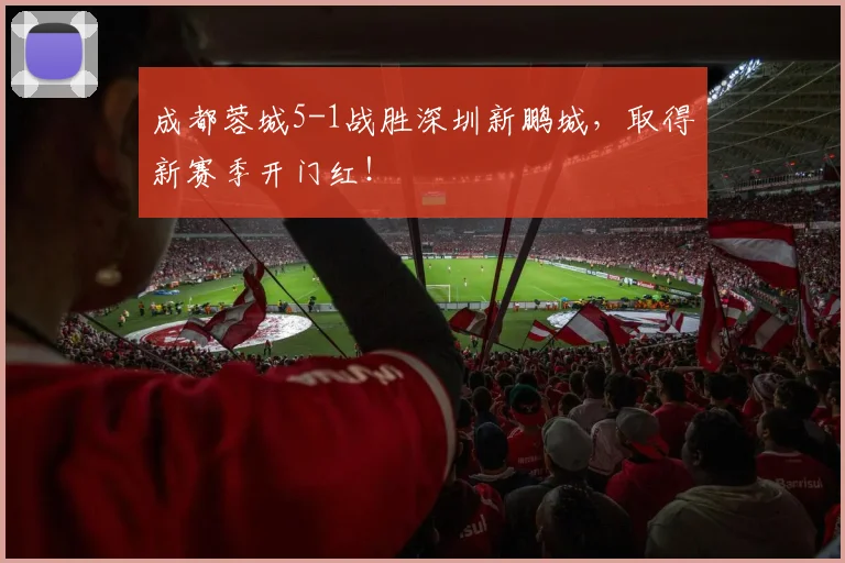 成都蓉城5-1战胜深圳新鹏城，取得新赛季开门红！