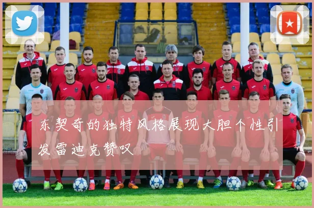 东契奇的独特风格展现大胆个性引发雷迪克赞叹