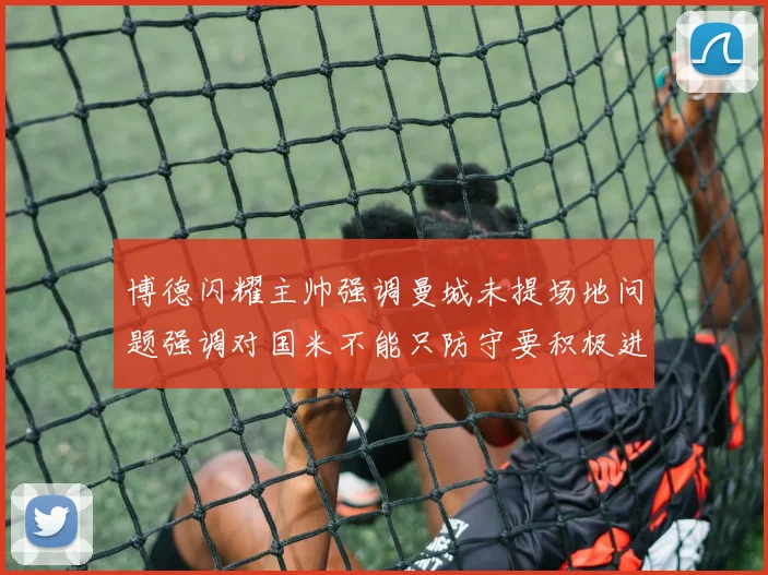 博德闪耀主帅强调曼城未提场地问题强调对国米不能只防守要积极进攻